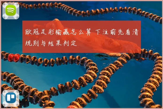 欧冠足彩输赢怎么算 下注前先看清规则与结果判定