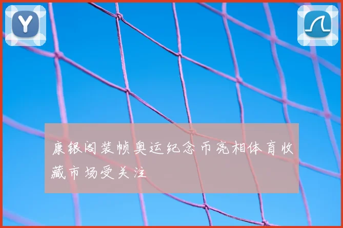 康银阁装帧奥运纪念币亮相体育收藏市场受关注