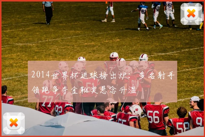 2014世界杯进球榜出炉：多名射手领跑争夺金靴奖悬念升温