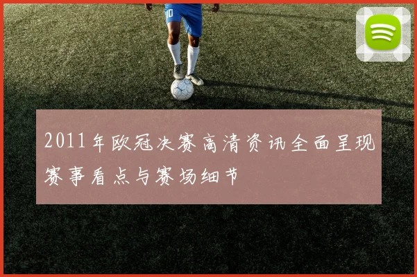 2011年欧冠决赛高清资讯全面呈现赛事看点与赛场细节