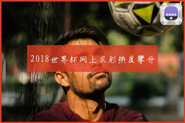 2018世界杯网上买彩热度攀升
