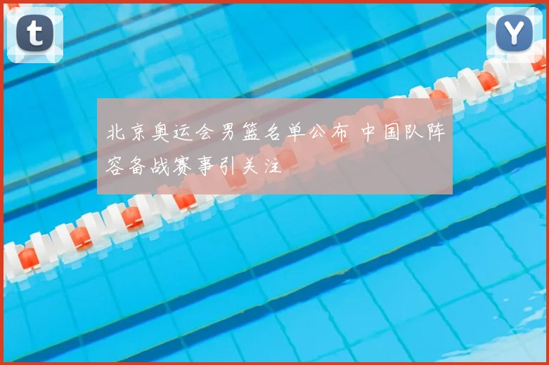 北京奥运会男篮名单公布 中国队阵容备战赛事引关注