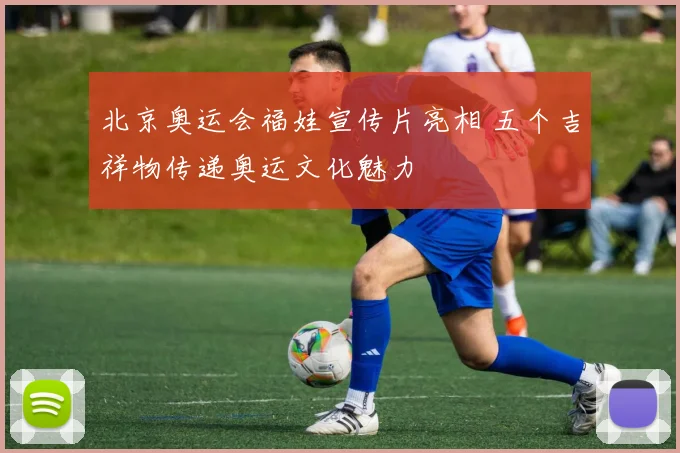 北京奥运会福娃宣传片亮相 五个吉祥物传递奥运文化魅力