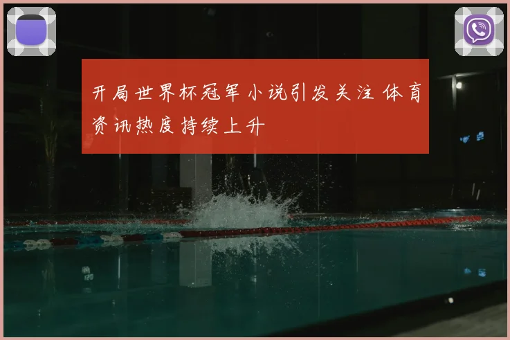 开局世界杯冠军小说引发关注 体育资讯热度持续上升