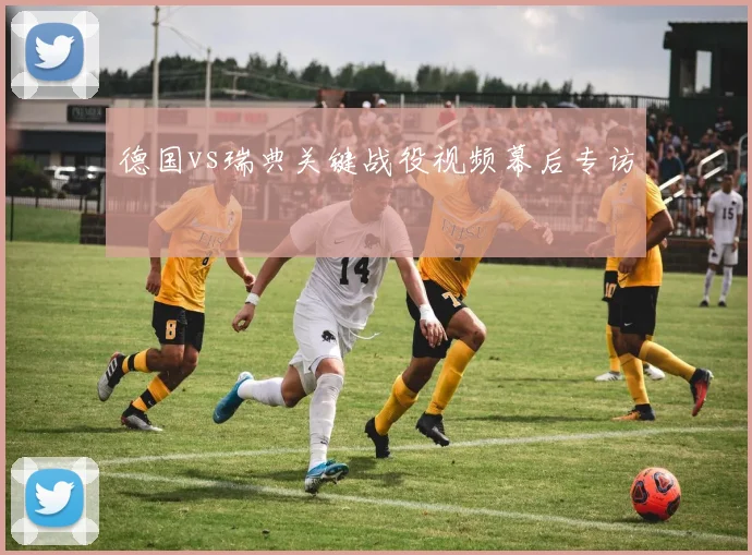 德国vs瑞典关键战役视频幕后专访